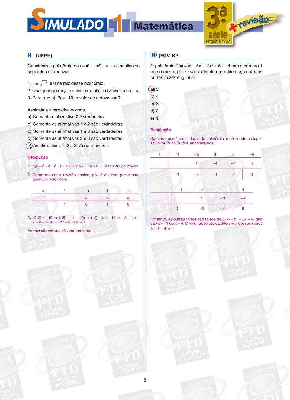 Somente as afirmativas e são verdadeiras. Somente as afirmativas e são verdadeiras. e) As afirmativas, e são verdadeiras.. p(i) = i a i + i a = i + a + i a = 0 i é raiz do polinômio.