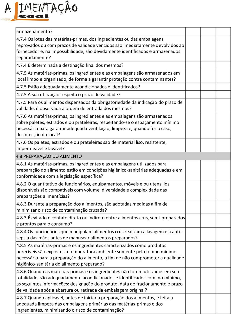 identificados e armazenados separadamente? 4.7.4 É determinada a destinação final dos mesmos? 4.7.5 As matérias-primas, os ingredientes e as embalagens são armazenados em local limpo e organizado, de forma a garantir proteção contra contaminantes?