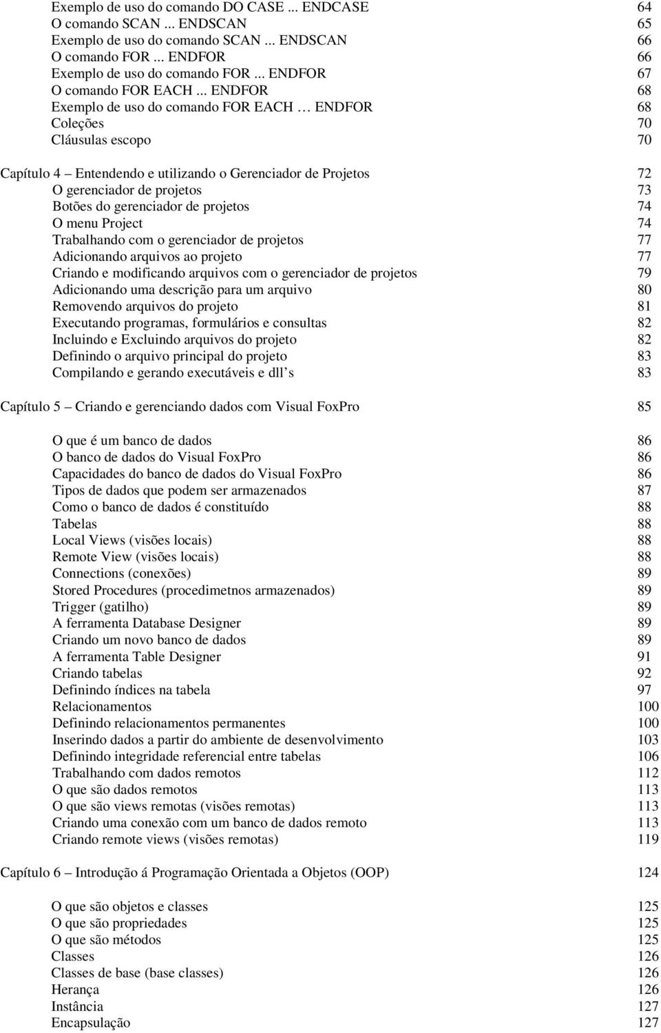 .. ENDFOR 68 Exemplo de uso do comando FOR EACH ENDFOR 68 Coleções 70 Cláusulas escopo 70 Capítulo 4 Entendendo e utilizando o Gerenciador de Projetos 72 O gerenciador de projetos 73 Botões do