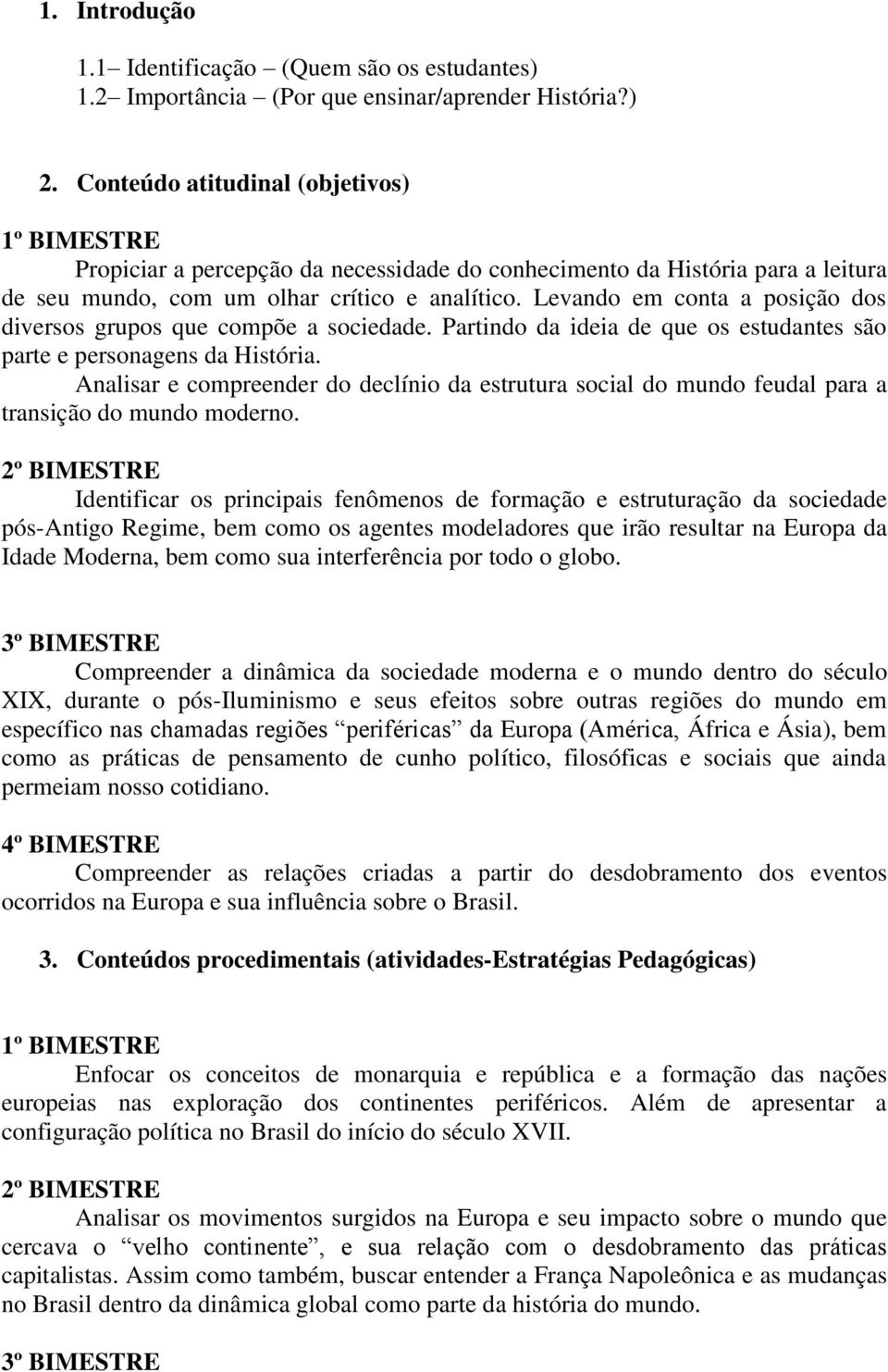 Levando em conta a posição dos diversos grupos que compõe a sociedade. Partindo da ideia de que os estudantes são parte e personagens da História.