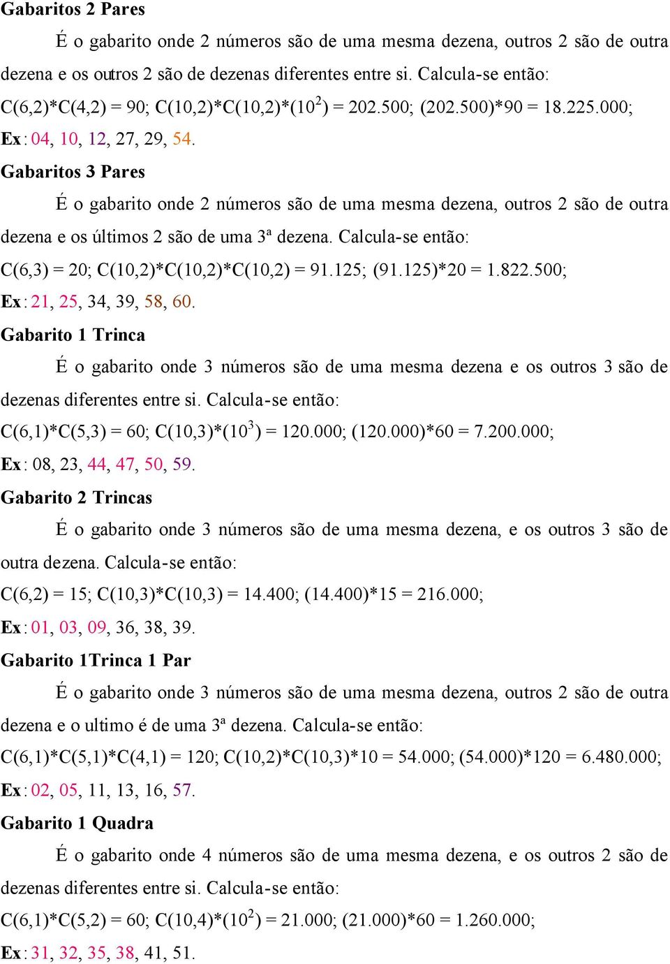 Gabaritos 3 Pares É o gabarito onde 2 números são de uma mesma dezena, outros 2 são de outra dezena e os últimos 2 são de uma 3ª dezena. Calcula-se então: C(6,3) = 2; C(,2)*C(,2)*C(,2) = 9.25; (9.