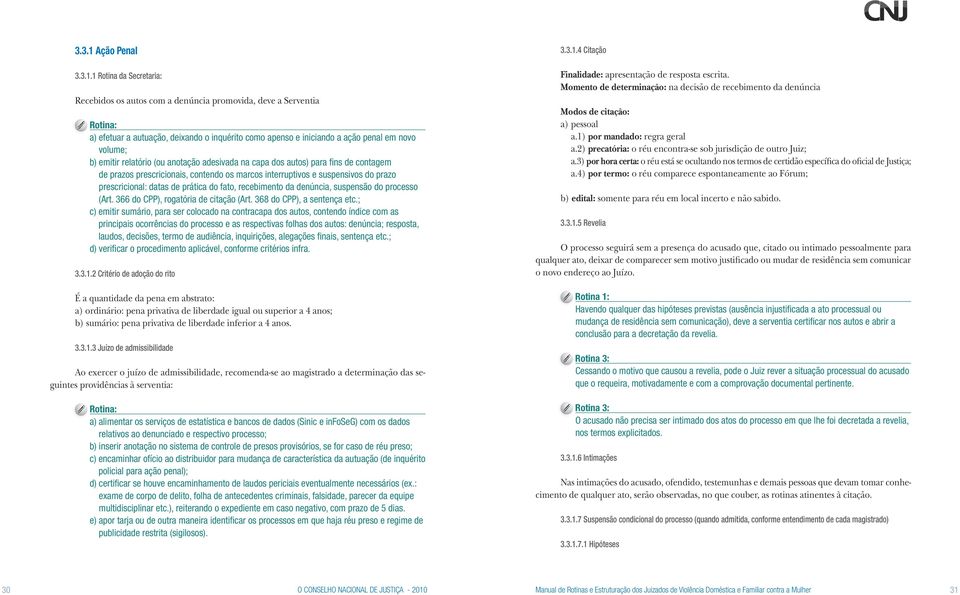 1 Rotina da Secretaria: Recebidos os autos com a denúncia promovida, deve a Serventia a) efetuar a autuação, deixando o inquérito como apenso e iniciando a ação penal em novo volume; b) emitir