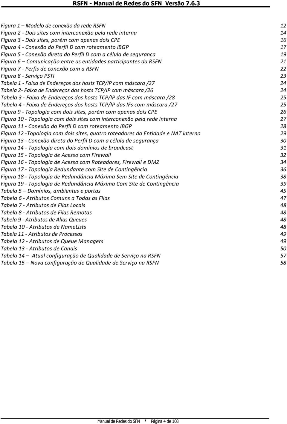 Figura 8 - Serviço PSTI 23 Tabela 1 - Faixa de Endereços dos hosts TCP/IP com máscara /27 24 Tabela 2- Faixa de Endereços dos hosts TCP/IP com máscara /26 24 Tabela 3 - Faixa de Endereços dos hosts