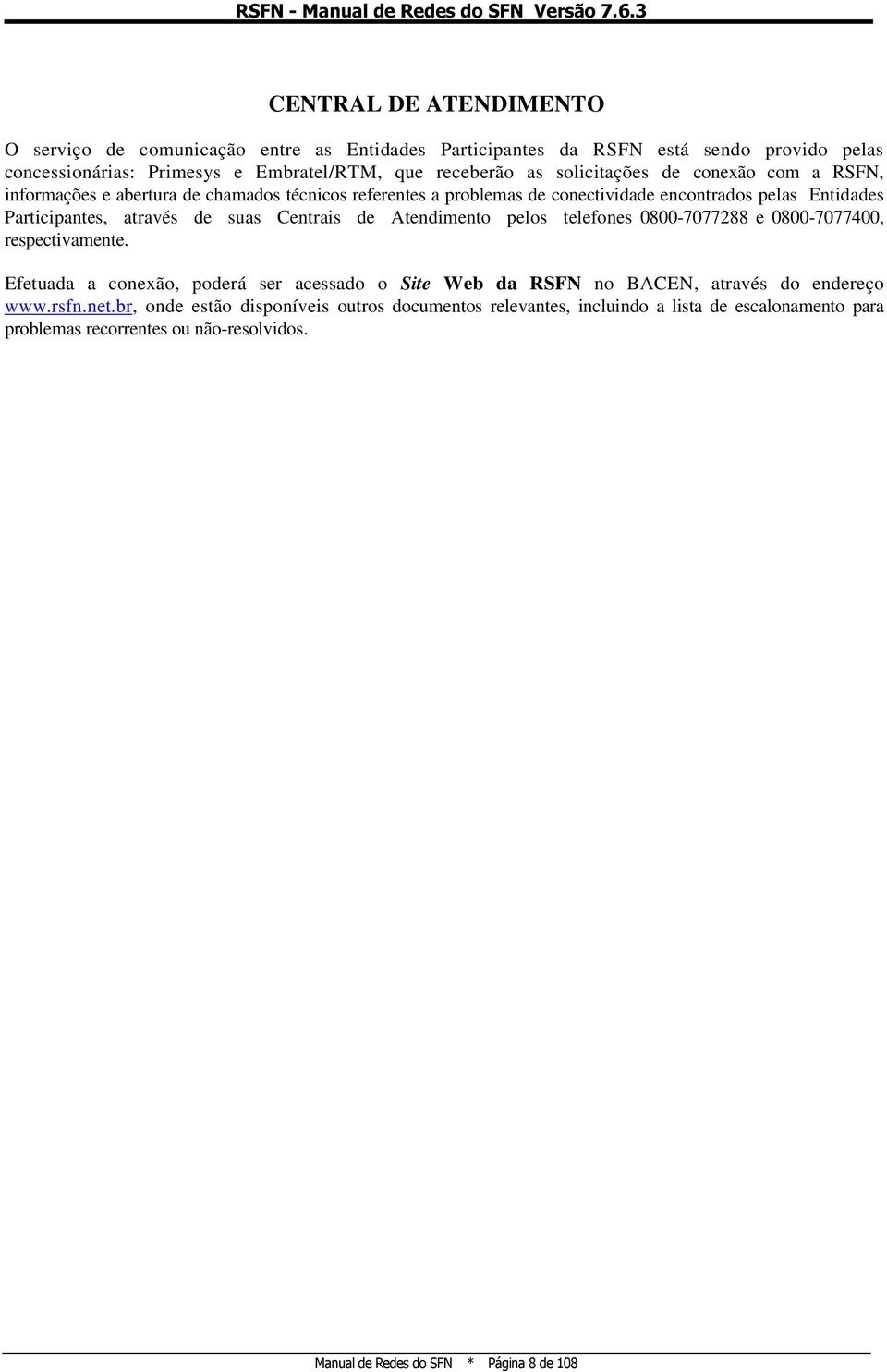 Centrais de Atendimento pelos telefones 0800-7077288 e 0800-7077400, respectivamente. Efetuada a conexão, poderá ser acessado o Site Web da RSFN no BACEN, através do endereço www.