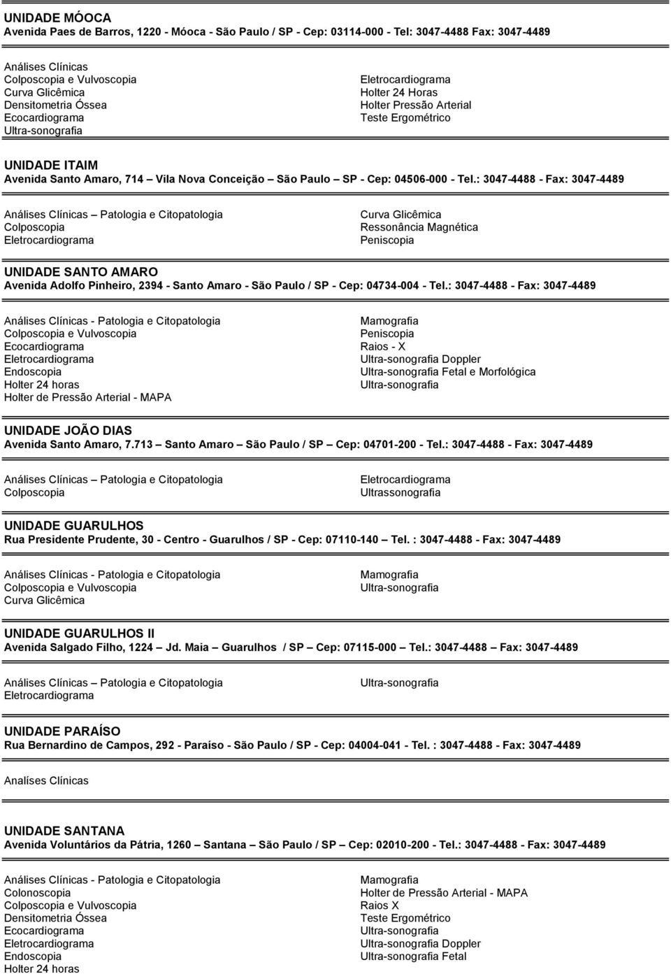: 3047-4488 - Fax: 3047-4489 Ressonância Magnética UNIDADE SANTO AMARO Avenida Adolfo Pinheiro, 2394 - Santo Amaro - São Paulo / SP - Cep: 04734-004 - Tel.