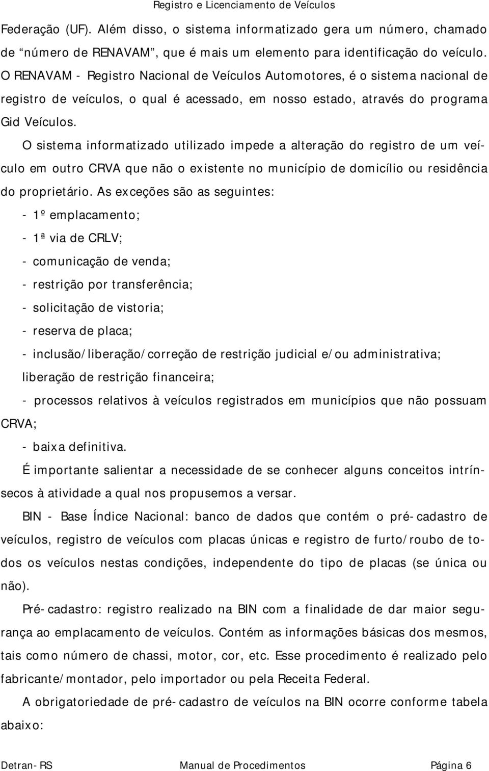 O sistema informatizado utilizado impede a alteração do registro de um veículo em outro CRVA que não o existente no município de domicílio ou residência do proprietário.