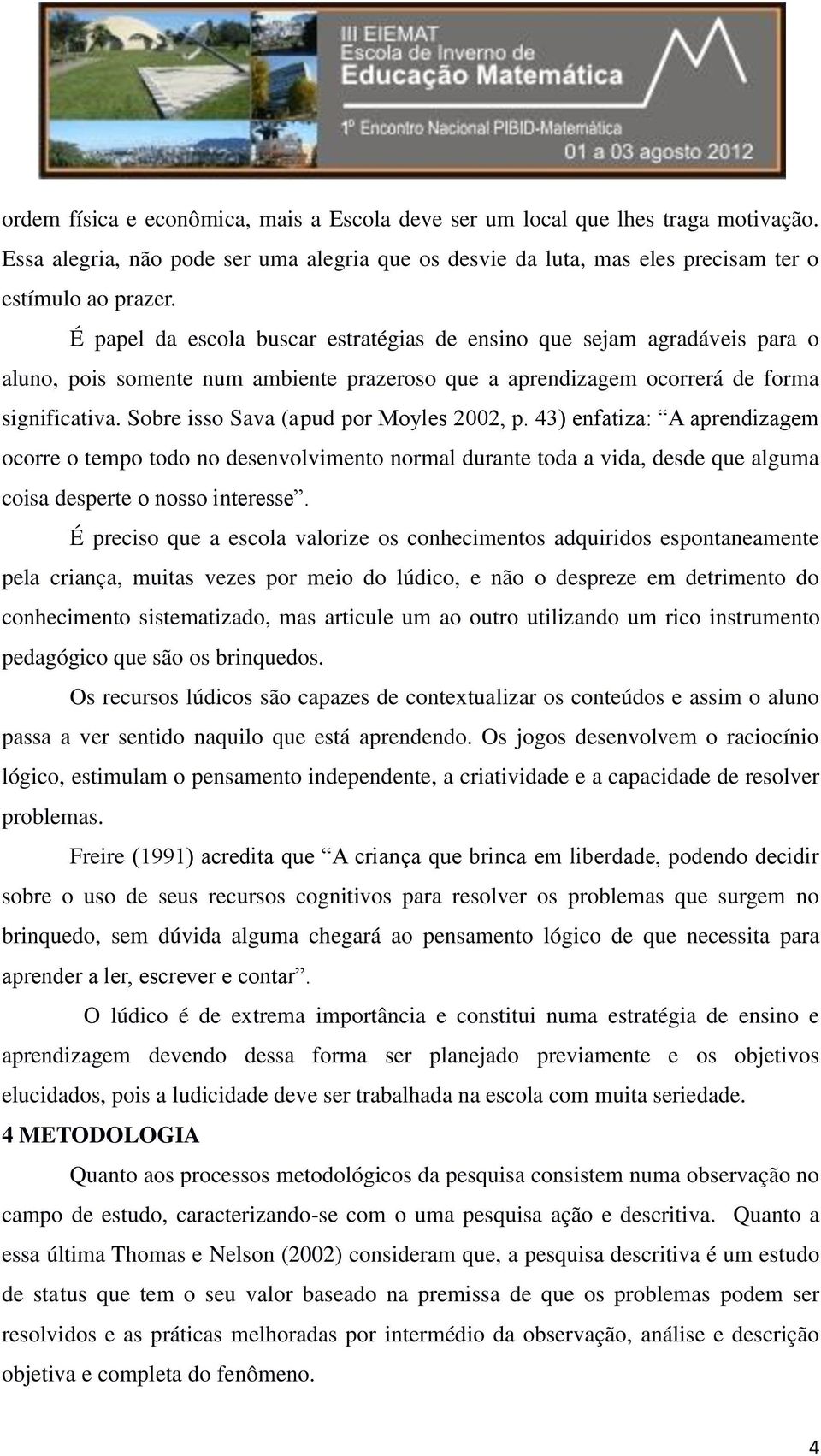 Sobre isso Sava (apud por Moyles 2002, p. 43) enfatiza: A aprendizagem ocorre o tempo todo no desenvolvimento normal durante toda a vida, desde que alguma coisa desperte o nosso interesse.