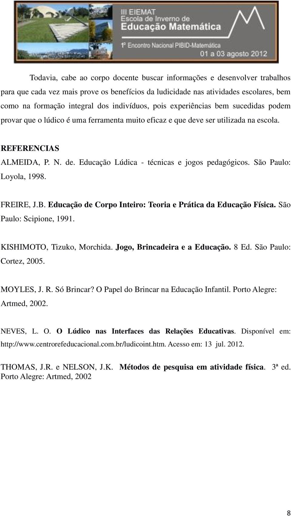 São Paulo: Loyola, 1998. FREIRE, J.B. Educação de Corpo Inteiro: Teoria e Prática da Educação Física. São Paulo: Scipione, 1991. KISHIMOTO, Tizuko, Morchida. Jogo, Brincadeira e a Educação. 8 Ed.