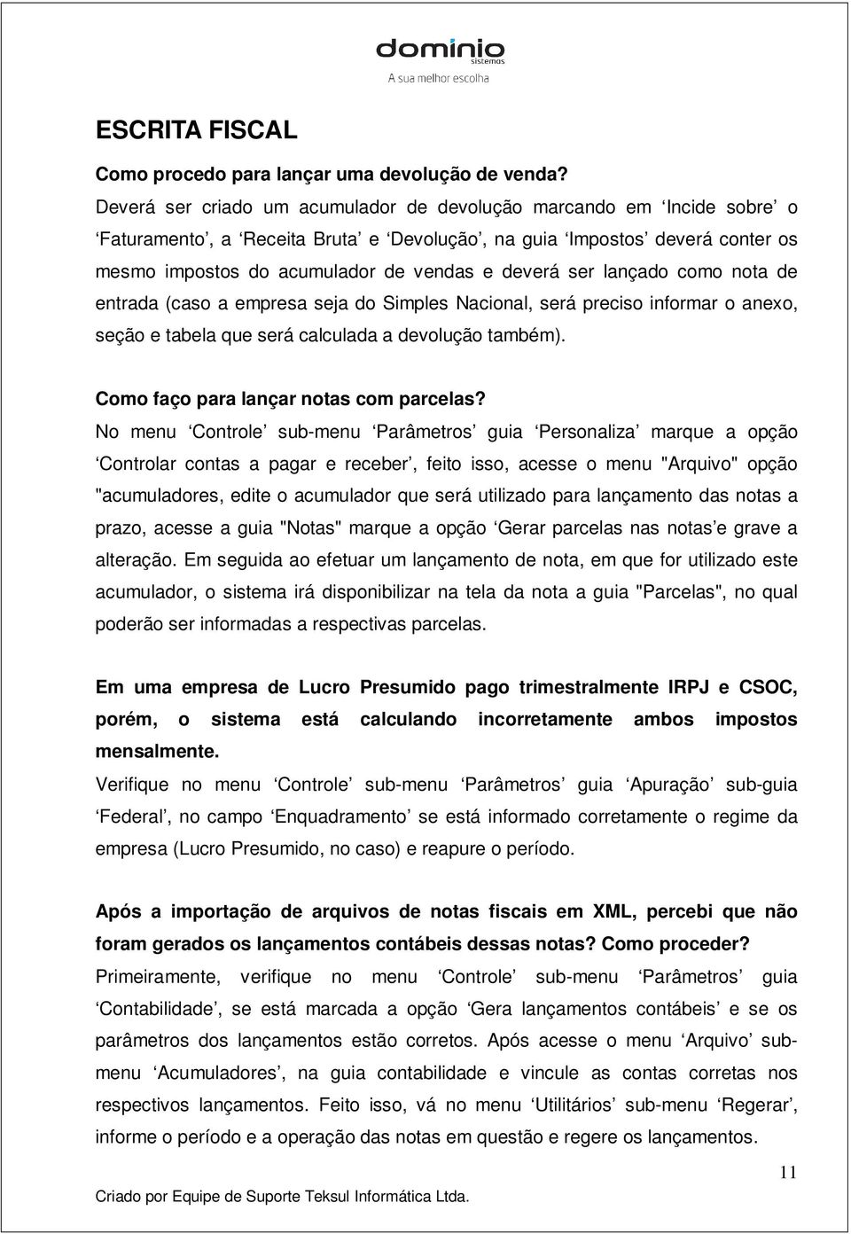 lançado como nota de entrada (caso a empresa seja do Simples Nacional, será preciso informar o anexo, seção e tabela que será calculada a devolução também). Como faço para lançar notas com parcelas?