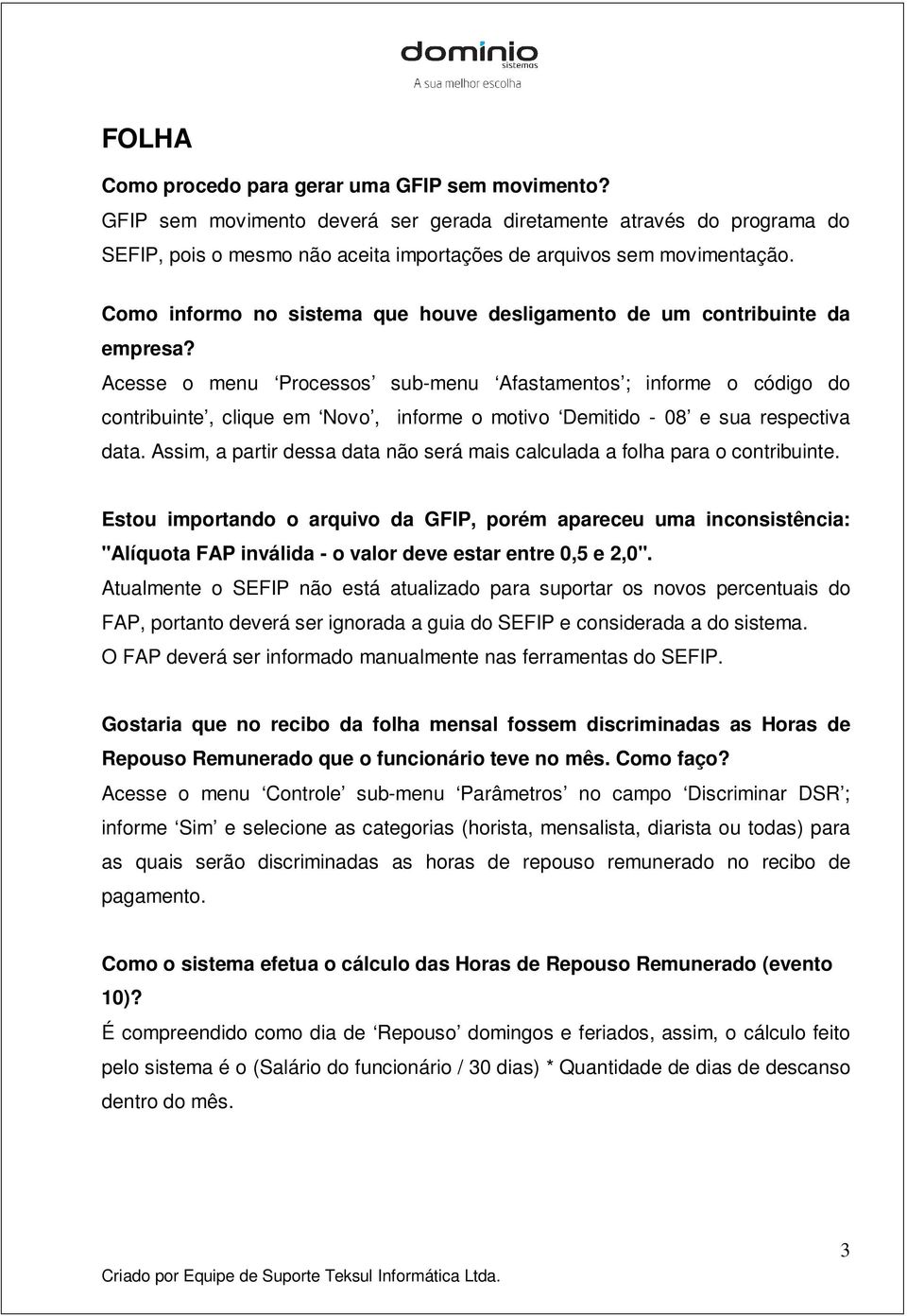 Acesse o menu Processos sub-menu Afastamentos ; informe o código do contribuinte, clique em Novo, informe o motivo Demitido - 08 e sua respectiva data.