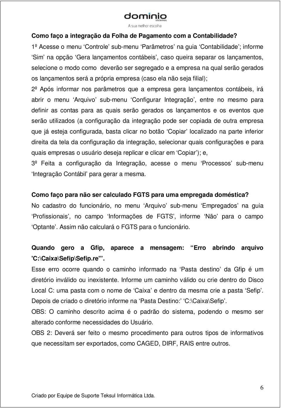 e a empresa na qual serão gerados os lançamentos será a própria empresa (caso ela não seja filial); 2º Após informar nos parâmetros que a empresa gera lançamentos contábeis, irá abrir o menu Arquivo