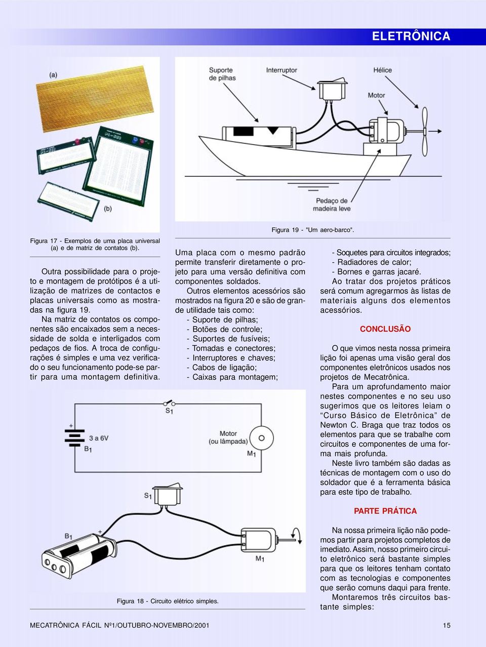 Na matriz de contatos os componentes são encaixados sem a necessidade de solda e interligados com pedaços de fios.