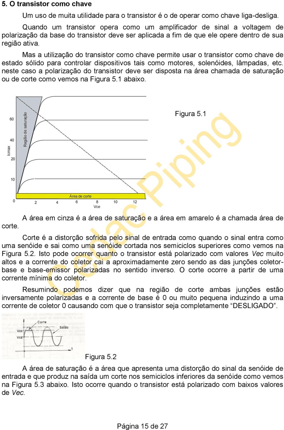 Mas a utilização do transistor como chave permite usar o transistor como chave de estado sólido para controlar dispositivos tais como motores, solenóides, lâmpadas, etc.