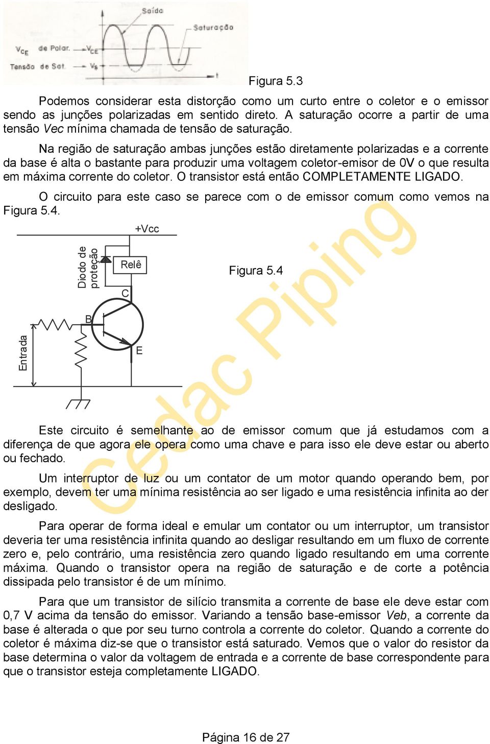 Na região de saturação ambas junções estão diretamente polarizadas e a corrente da base é alta o bastante para produzir uma voltagem coletor-emisor de 0V o que resulta em máxima corrente do coletor.