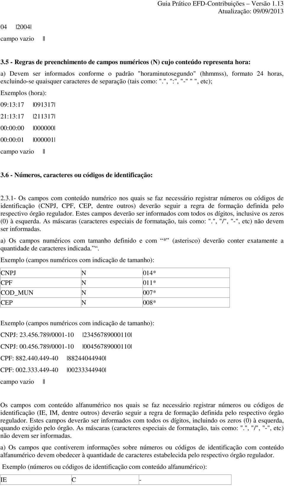 caracteres de separação (tais como: ".", ":", "-" " ", etc); Exemplos (hora): 09:13:17 091317 21:13:17 211317 00:00:00 000000 00:00:01 000001 campo vazio 3.