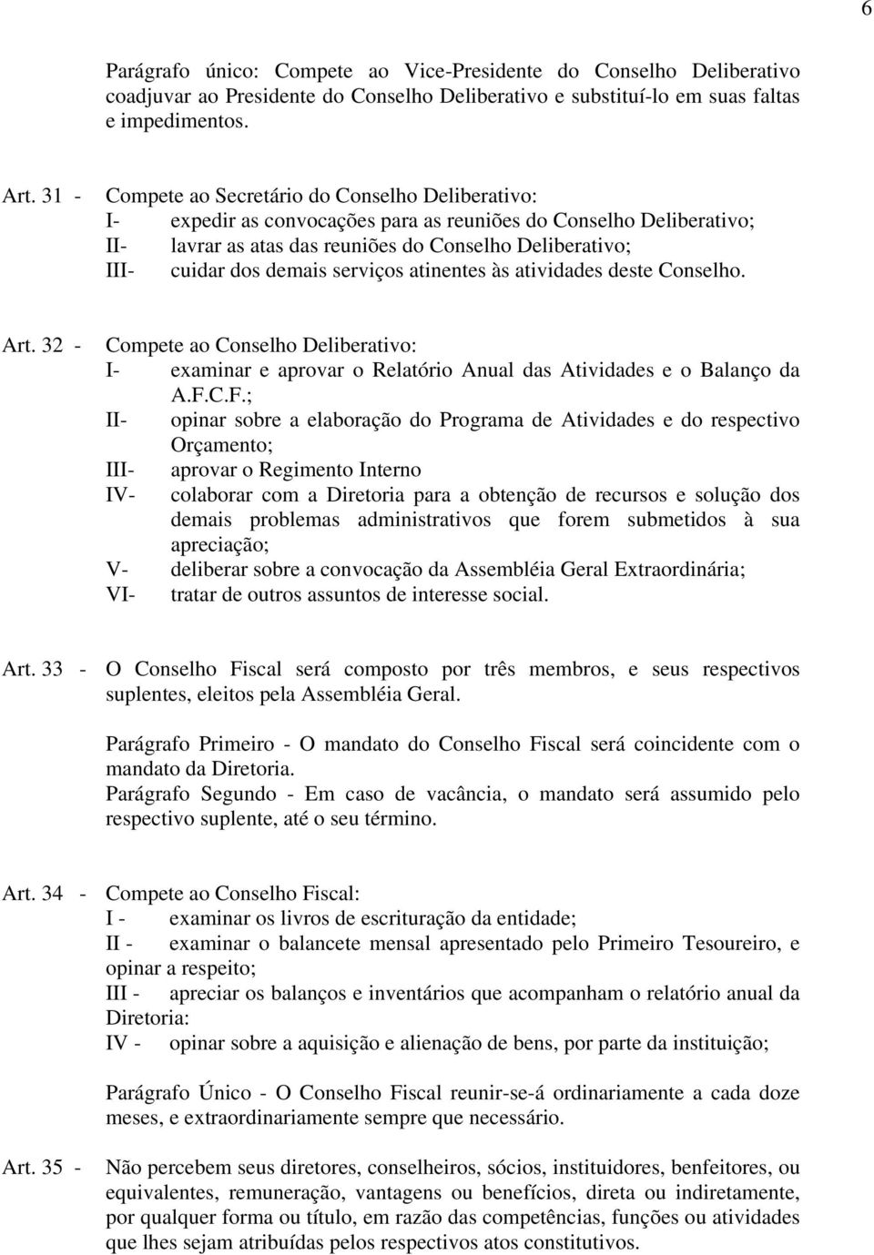 demais serviços atinentes às atividades deste Conselho. Art. 32 - Compete ao Conselho Deliberativo: I- examinar e aprovar o Relatório Anual das Atividades e o Balanço da A.F.