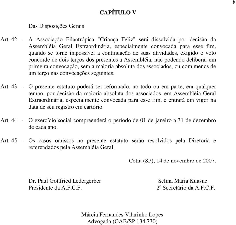 atividades, exigido o voto concorde de dois terços dos presentes à Assembléia, não podendo deliberar em primeira convocação, sem a maioria absoluta dos associados, ou com menos de um terço nas