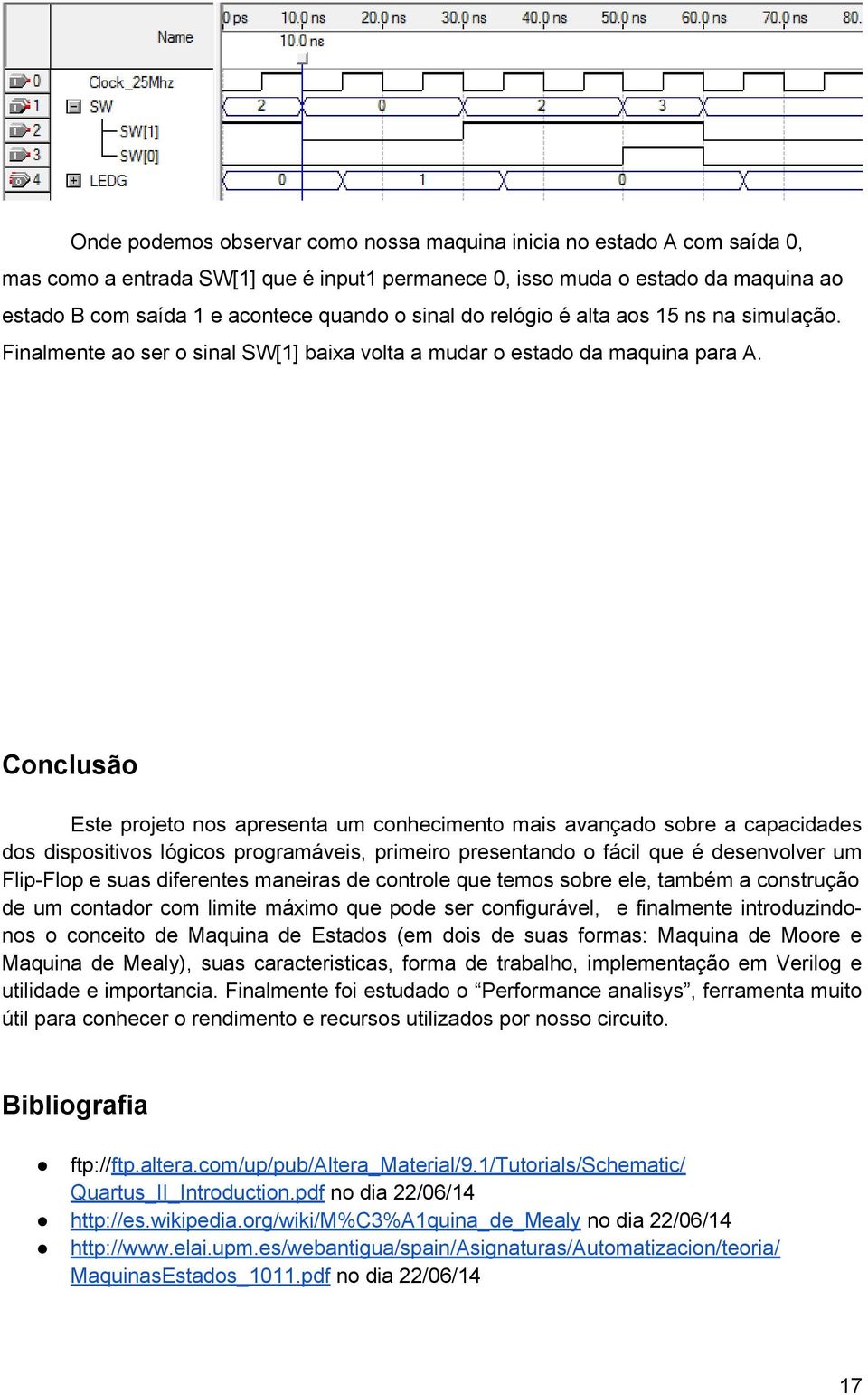 Conclusão Este projeto nos apresenta um conhecimento mais avançado sobre a capacidades dos dispositivos lógicos programáveis, primeiro presentando o fácil que é desenvolver um Flip-Flop e suas