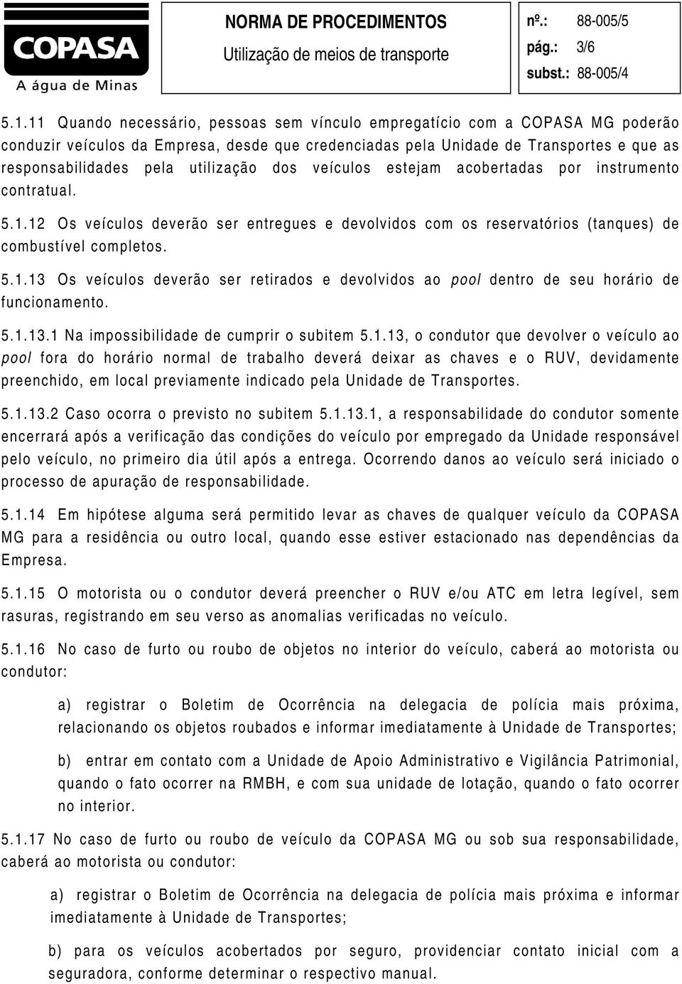 utilização dos veículos estejam acobertadas por instrumento contratual. 5.1.12 Os veículos deverão ser entregues e devolvidos com os reservatórios (tanques) de combustível completos. 5.1.13 Os veículos deverão ser retirados e devolvidos ao pool dentro de seu horário de funcionamento.