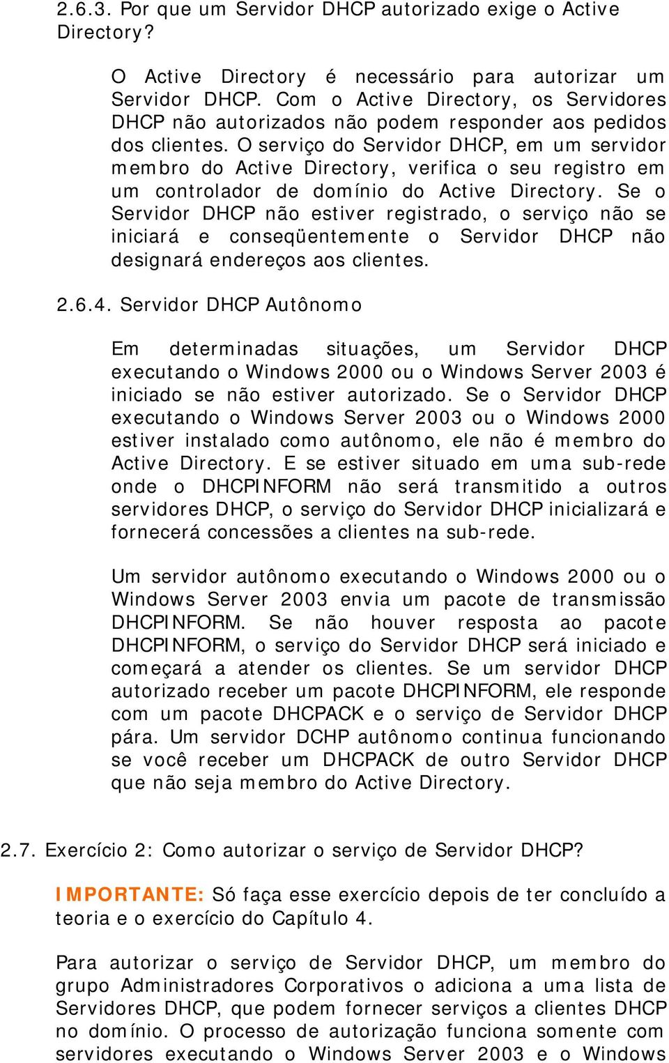 O serviço do Servidor DHCP, em um servidor membro do Active Directory, verifica o seu registro em um controlador de domínio do Active Directory.