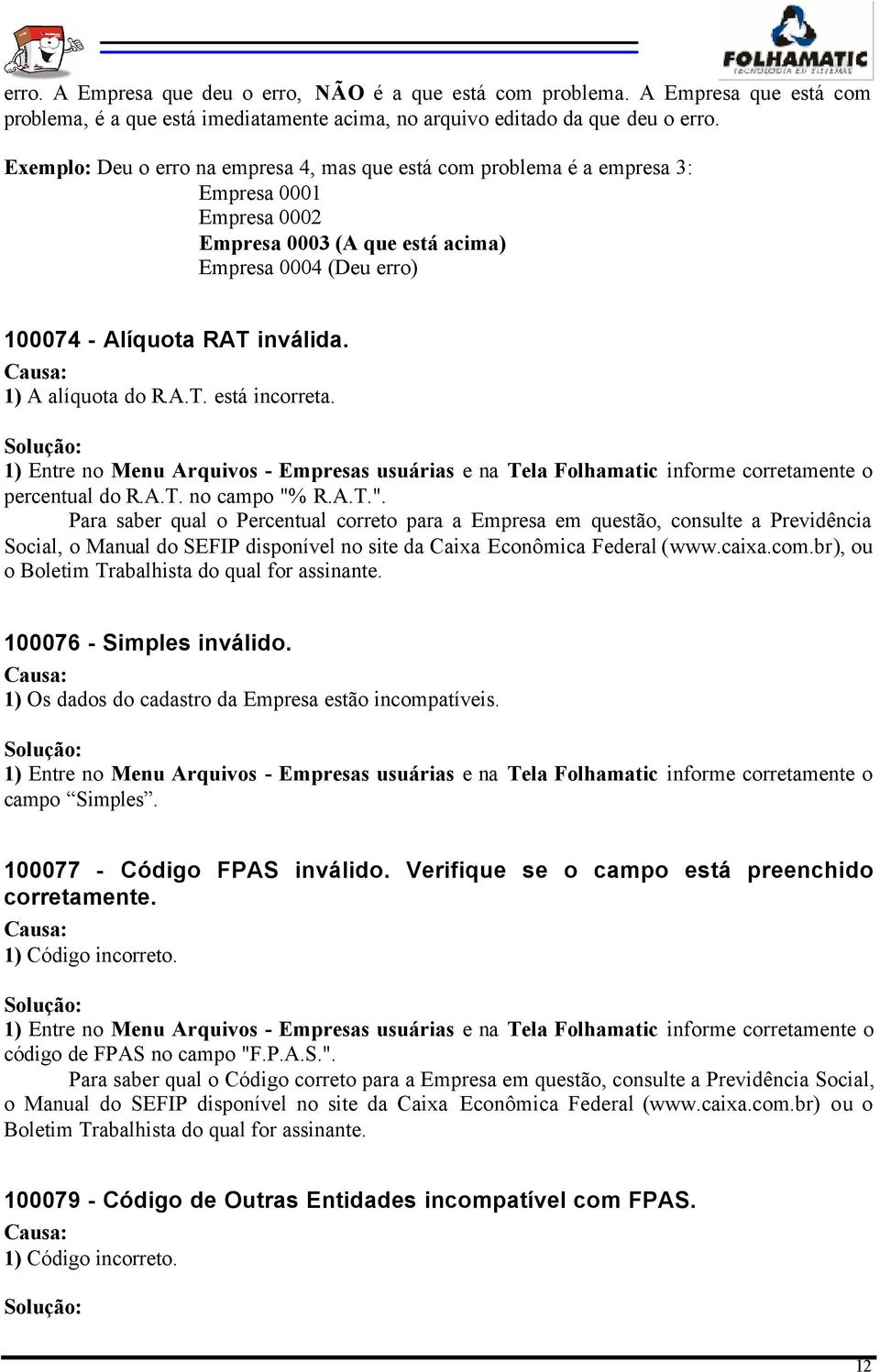 1) A alíquota do R.A.T. está incorreta. 1) Entre no Menu Arquivos - Empresas usuárias e na Tela Folhamatic informe corretamente o percentual do R.A.T. no campo "%