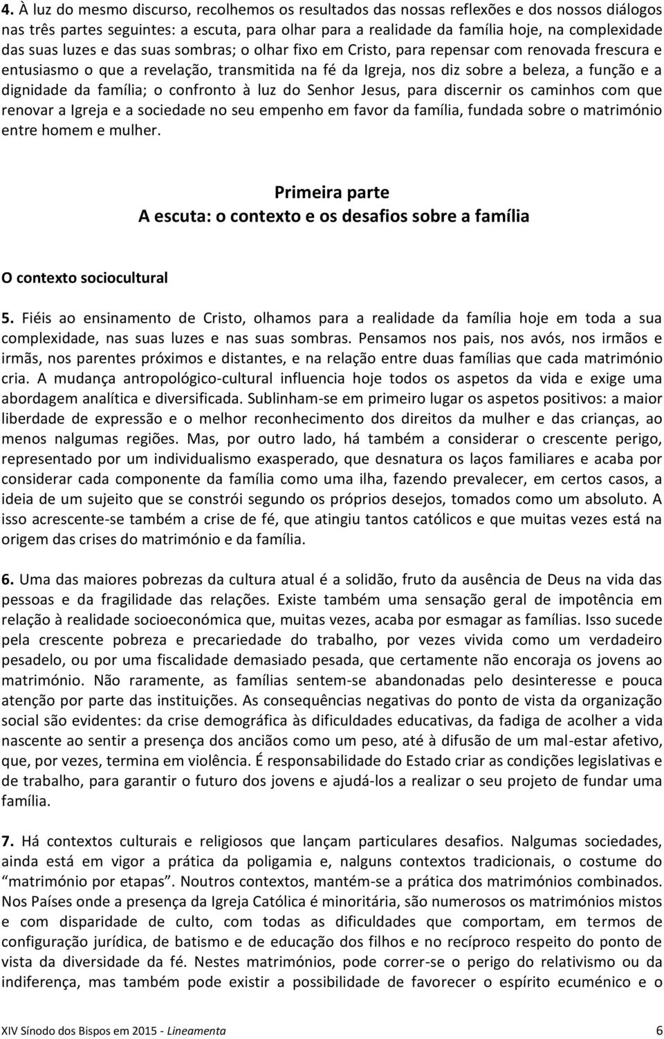 da família; o confronto à luz do Senhor Jesus, para discernir os caminhos com que renovar a Igreja e a sociedade no seu empenho em favor da família, fundada sobre o matrimónio entre homem e mulher.