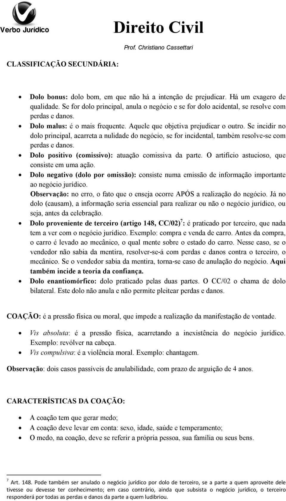 Se incidir no dolo principal, acarreta a nulidade do negócio, se for incidental, também resolve-se com perdas e danos. Dolo positivo (comissivo): atuação comissiva da parte.