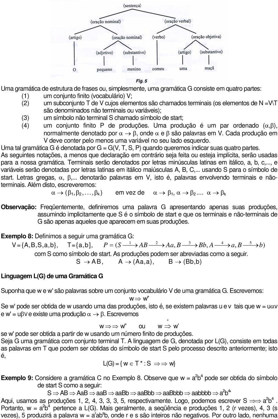 Uma produção é um par ordenado (α,β), normalmente denotado por α β, onde α e β são palavras em V. Cada produção em V deve conter pelo menos uma variável no seu lado esquerdo.