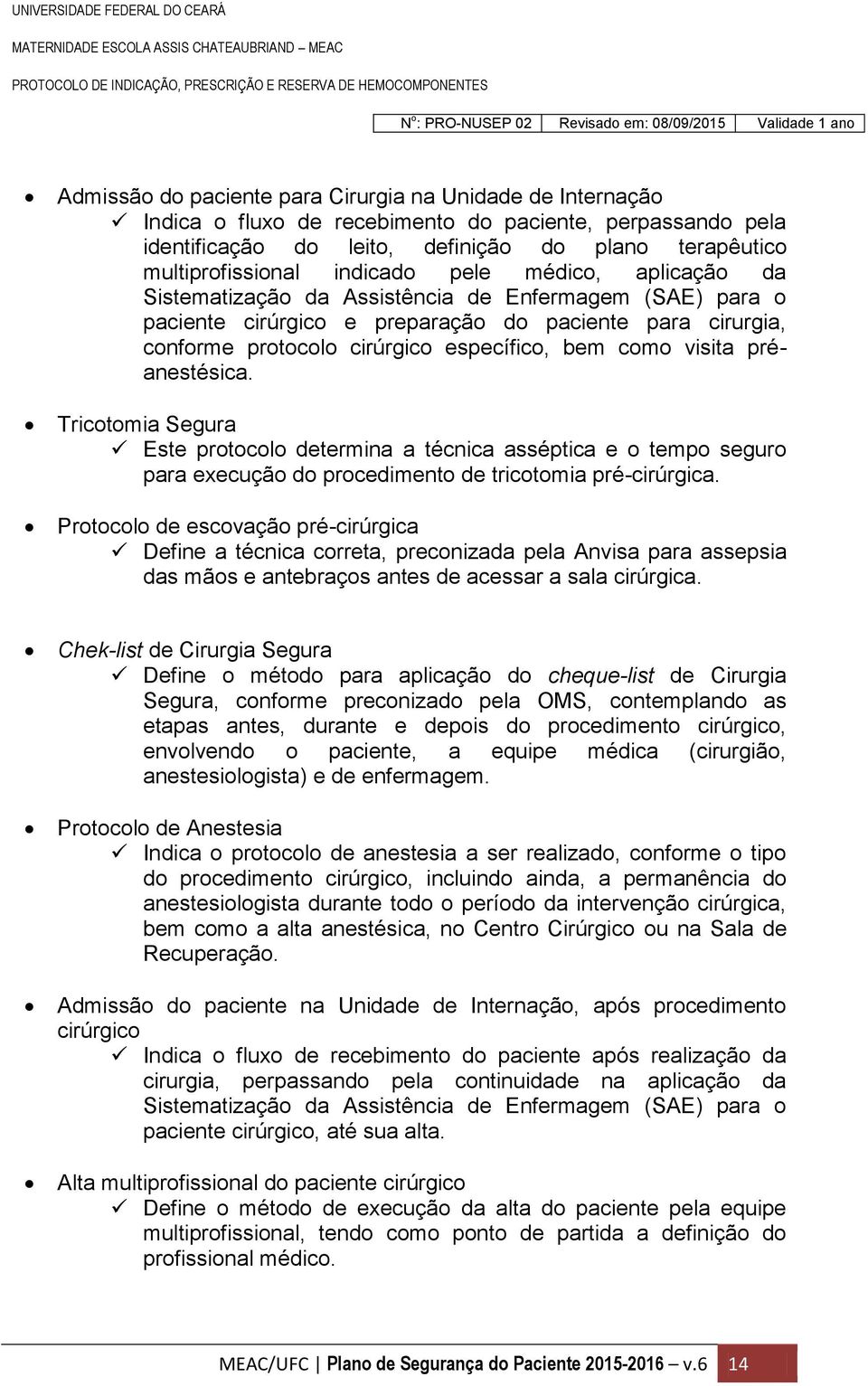 como visita préanestésica. Tricotomia Segura Este protocolo determina a técnica asséptica e o tempo seguro para execução do procedimento de tricotomia pré-cirúrgica.