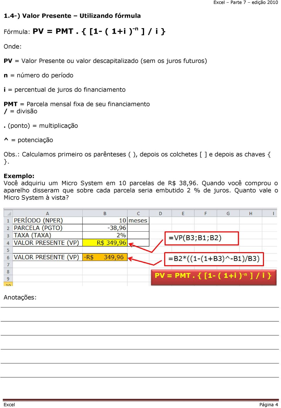 financiamento PMT = Parcela mensal fixa de seu financiamento / = divisão. (ponto) = multiplicação ^ = potenciação Obs.