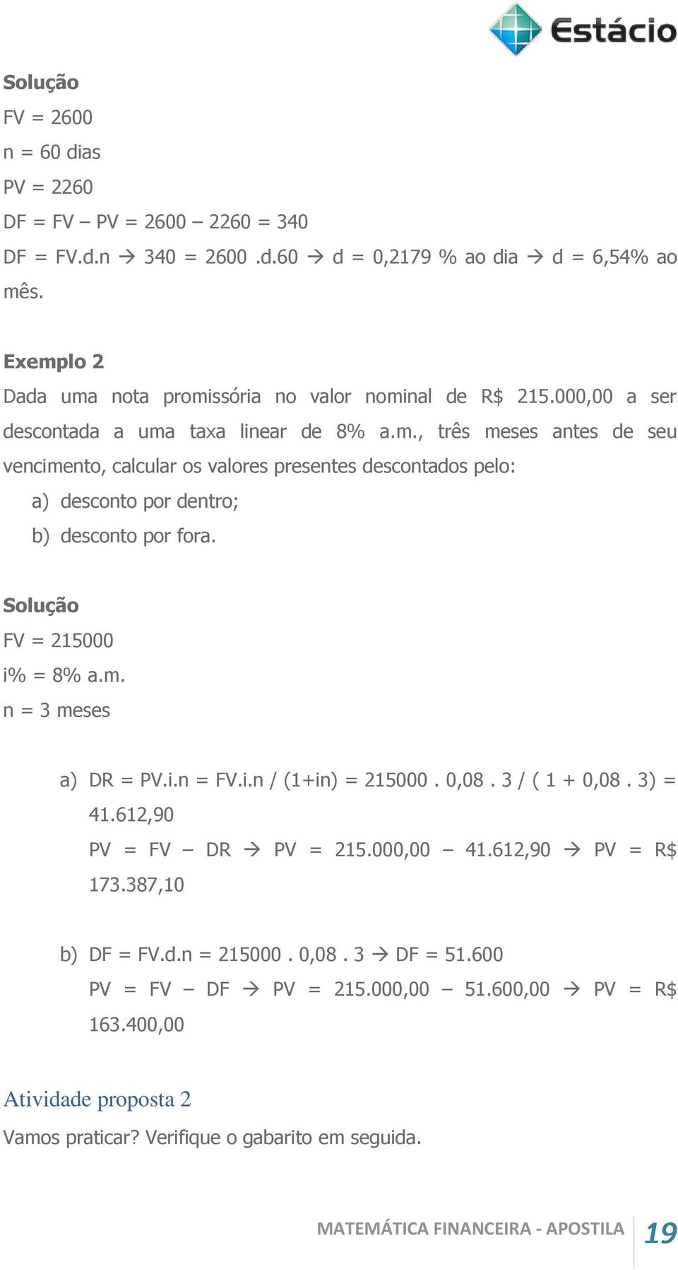 Solução FV = 215000 i% = 8% a.m. n = 3 meses a) DR = PV.i.n = FV.i.n / (1+in) = 215000. 0,08. 3 / ( 1 + 0,08. 3) = 41.612,90 PV = FV DR PV = 215.000,00 41.612,90 PV = R$ 173.