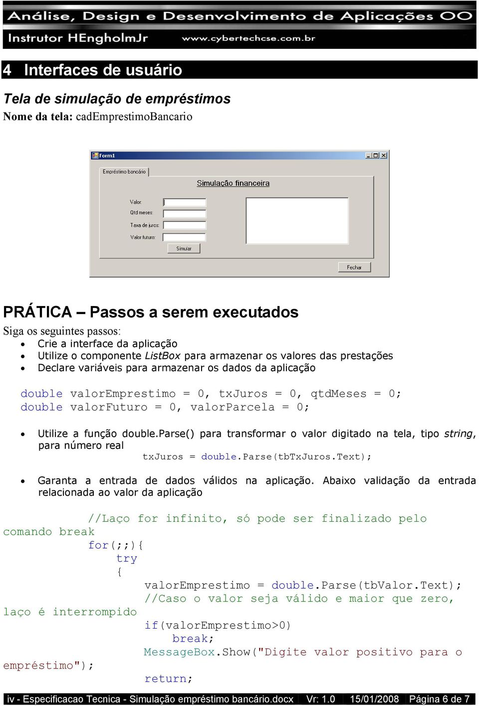 valorparcela = 0; Utilize a função double.parse() para transformar o valor digitado na tela, tipo string, para número real txjuros = double.parse(tbtxjuros.