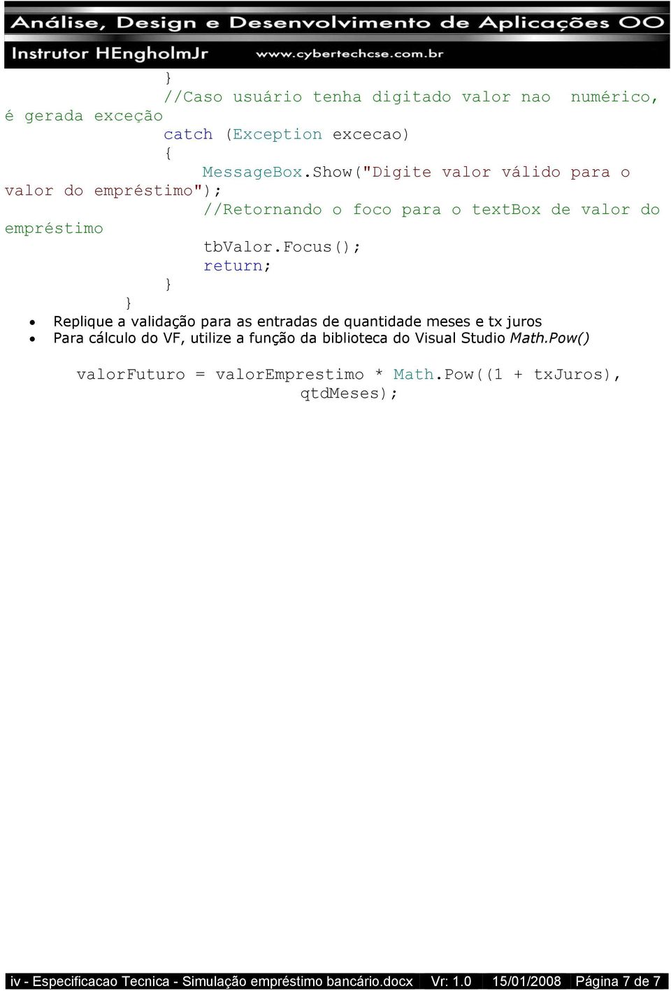 focus(); return; } } Replique a validação para as entradas de quantidade meses e tx juros Para cálculo do VF, utilize a função da biblioteca