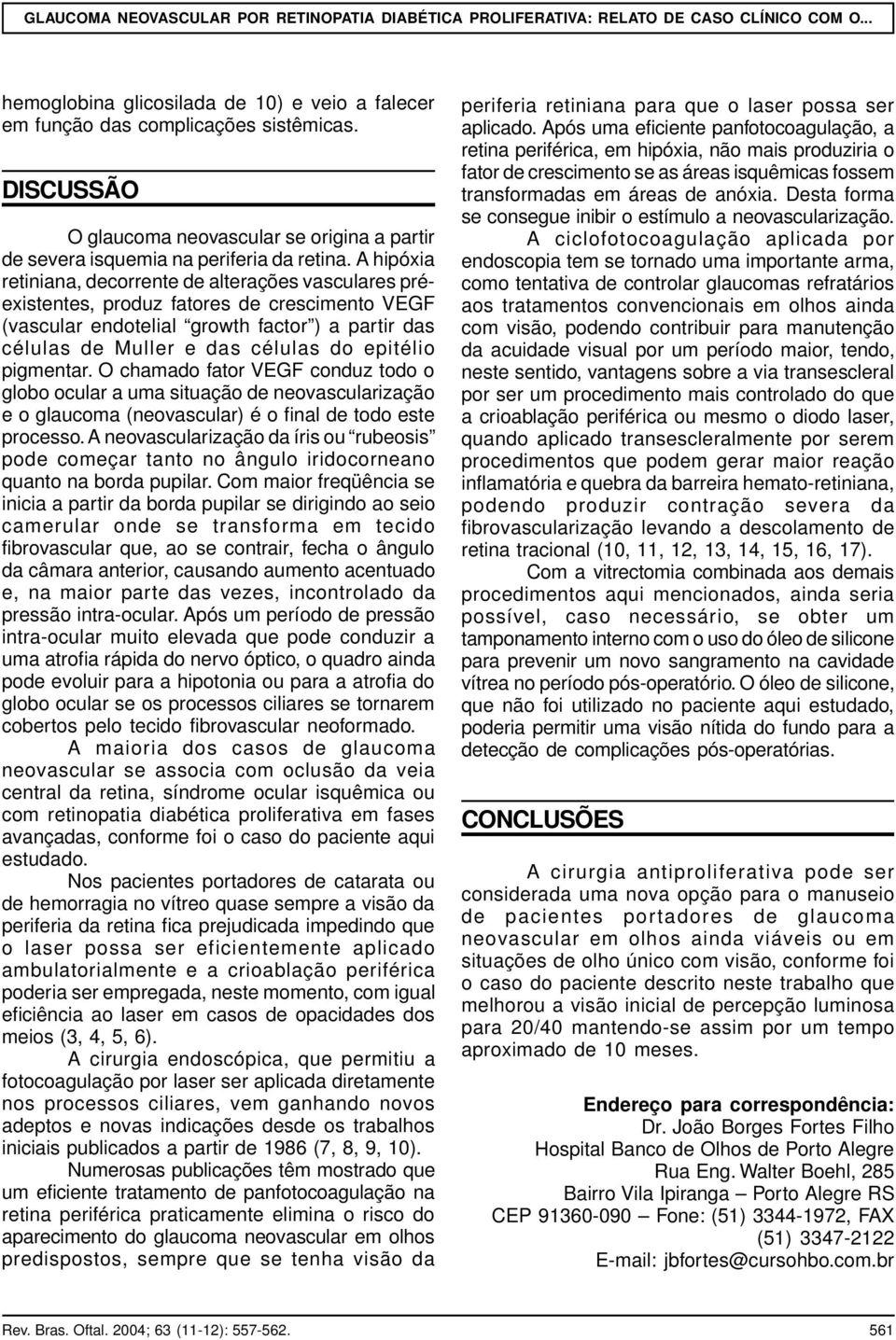 epitélio pigmentar. O chamado fator VEGF conduz todo o globo ocular a uma situação de neovascularização e o glaucoma (neovascular) é o final de todo este processo.