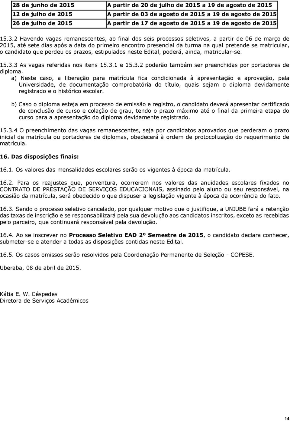 2 Havendo vagas remanescentes, ao final dos seis processos seletivos, a partir de 06 de março de 2015, até sete dias após a data do primeiro encontro presencial da turma na qual pretende se