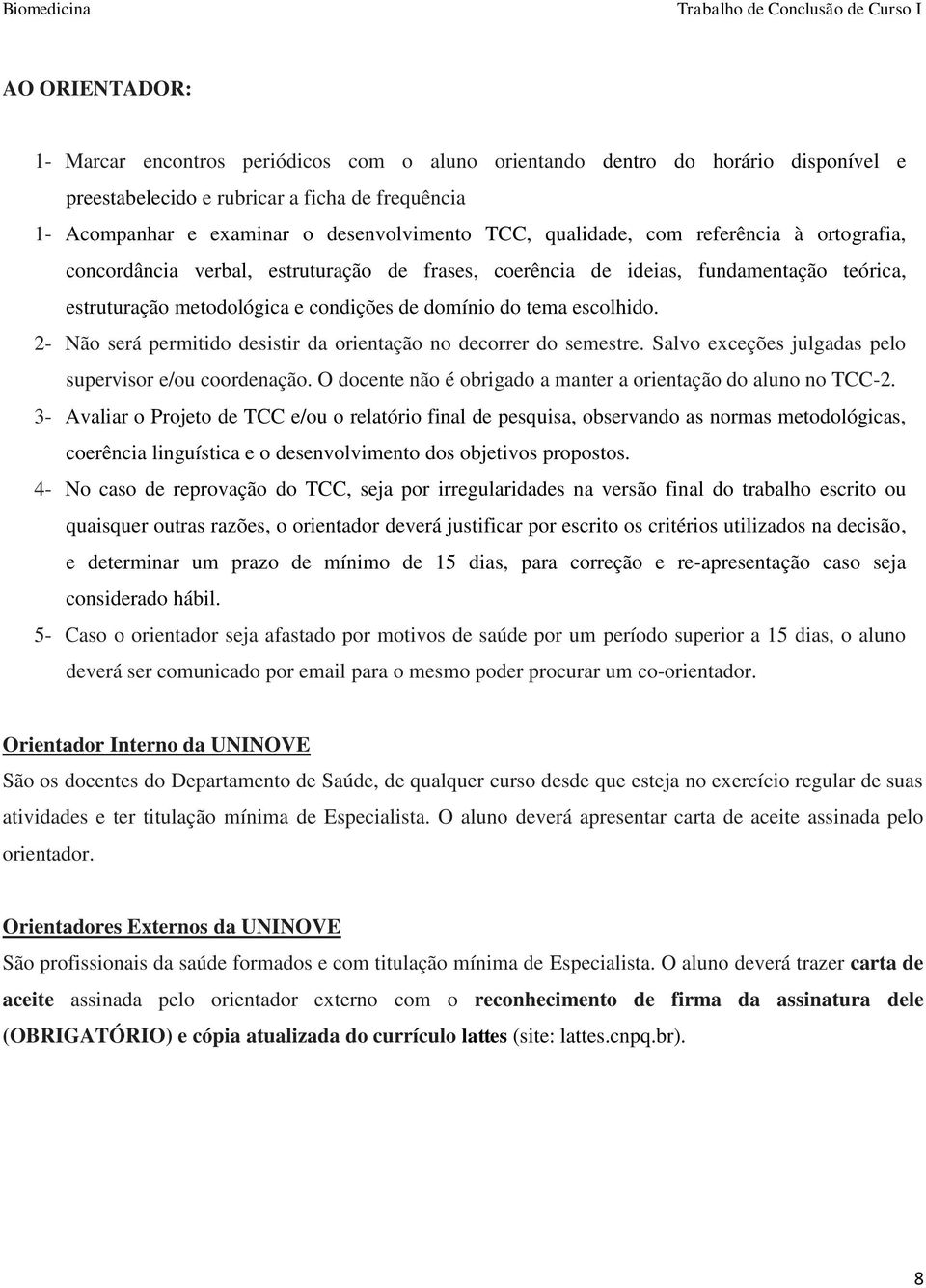 2- Não será permitido desistir da orientação no decorrer do semestre. Salvo exceções julgadas pelo supervisor e/ou coordenação. O docente não é obrigado a manter a orientação do aluno no TCC-2.