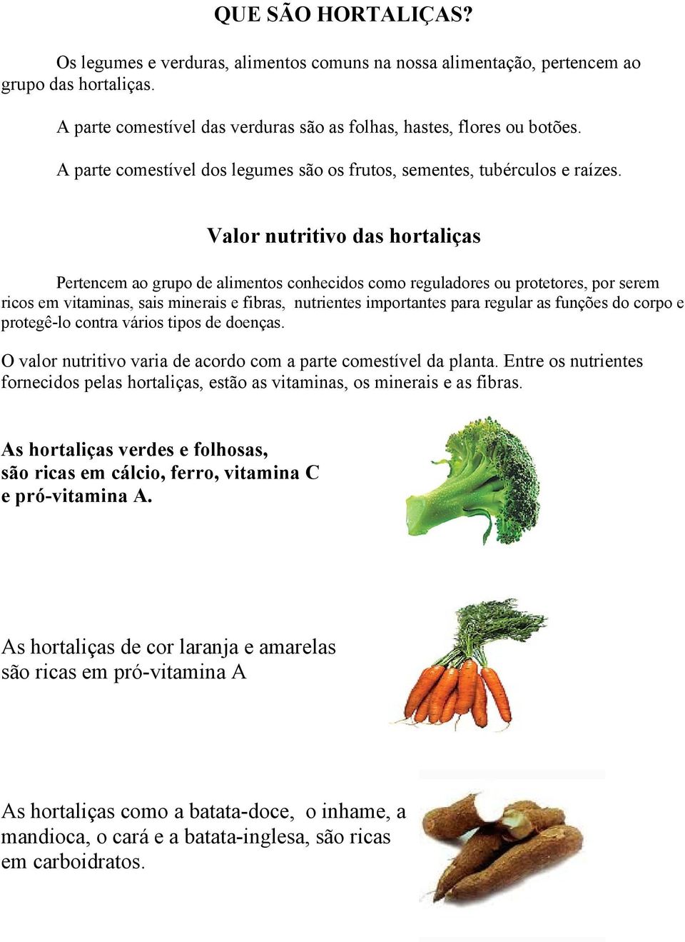 Valor nutritivo das hortaliças Pertencem ao grupo de alimentos conhecidos como reguladores ou protetores, por serem ricos em vitaminas, sais minerais e fibras, nutrientes importantes para regular as