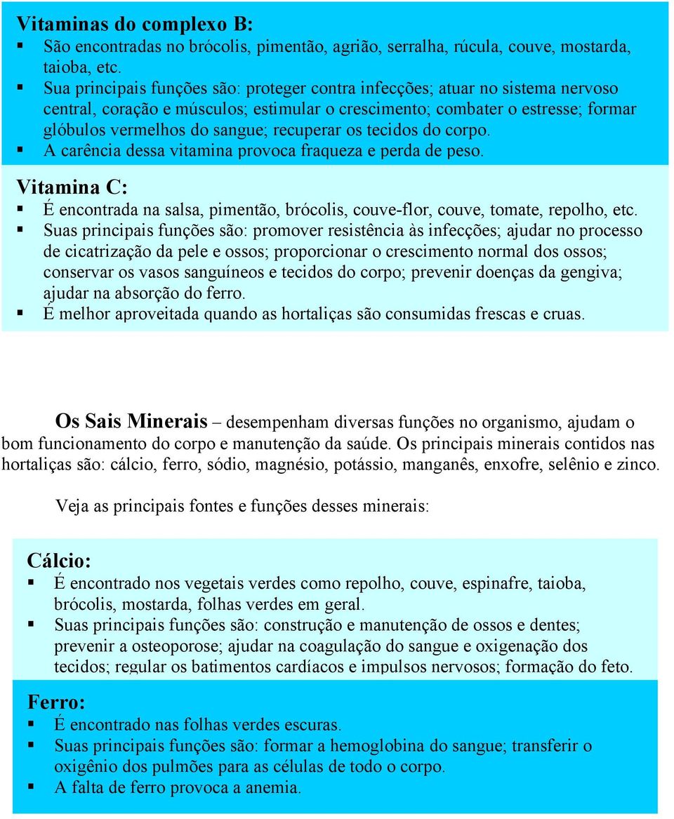 recuperar os tecidos do corpo. A carência dessa vitamina provoca fraqueza e perda de peso. Vitamina C: É encontrada na salsa, pimentão, brócolis, couve-flor, couve, tomate, repolho, etc.