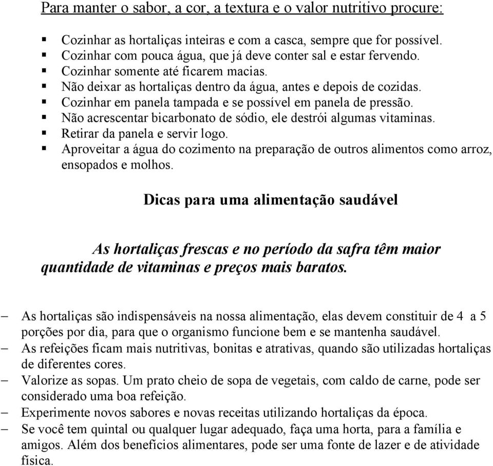 Cozinhar em panela tampada e se possível em panela de pressão. Não acrescentar bicarbonato de sódio, ele destrói algumas vitaminas. Retirar da panela e servir logo.