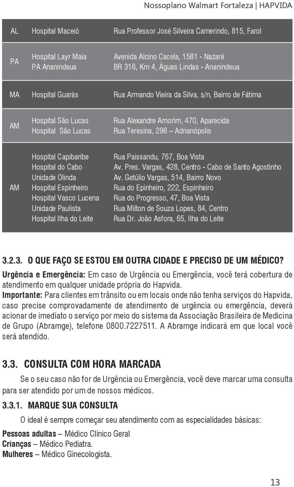 AM Hospital Capibaribe Hospital do Cabo Unidade Olinda Hospital Espinheiro Hospital Vasco Lucena Unidade Paulista Hospital Ilha do Leite Rua Paissandu, 767, Boa Vista Av. Pres.