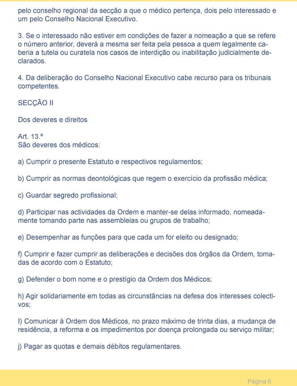 interdição ou inabilitação judicialmente declarados. 4. Da deliberação do Conselho Nacional Executivo cabe recurso para os tribunais competentes. SECÇÃO II Dos deveres e direitos Art. 13.