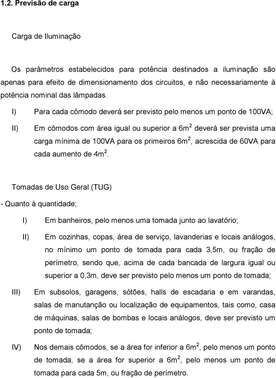 I) Para cada cômodo deverá ser previsto pelo menos um ponto de 100VA; II) Em cômodos com área igual ou superior a 6m 2 deverá ser prevista uma carga mínima de 100VA para os primeiros 6m 2, acrescida