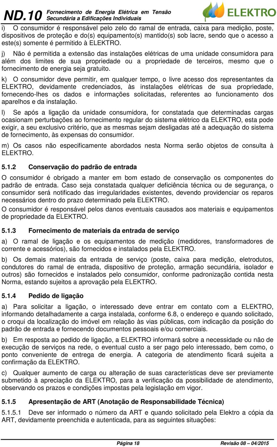 j) Não é permitida a extensão das instalações elétricas de uma unidade consumidora para além dos limites de sua propriedade ou a propriedade de terceiros, mesmo que o fornecimento de energia seja