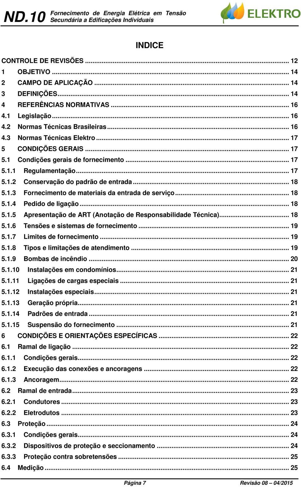 .. 18 5.1.3 Fornecimento de materiais da entrada de serviço... 18 5.1.4 Pedido de ligação... 18 5.1.5 Apresentação de ART (Anotação de Responsabilidade Técnica)... 18 5.1.6 Tensões e sistemas de fornecimento.