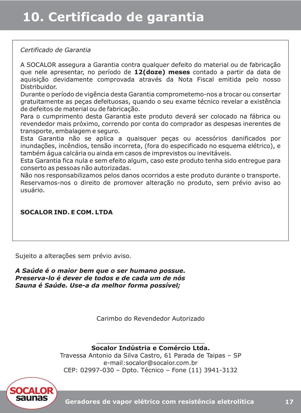 Durante o período de vigência desta Garantia comprometemonos a trocar ou consertar gratuitamente as peças defeituosas, quando o seu exame técnico revelar a existência de defeitos de material ou de