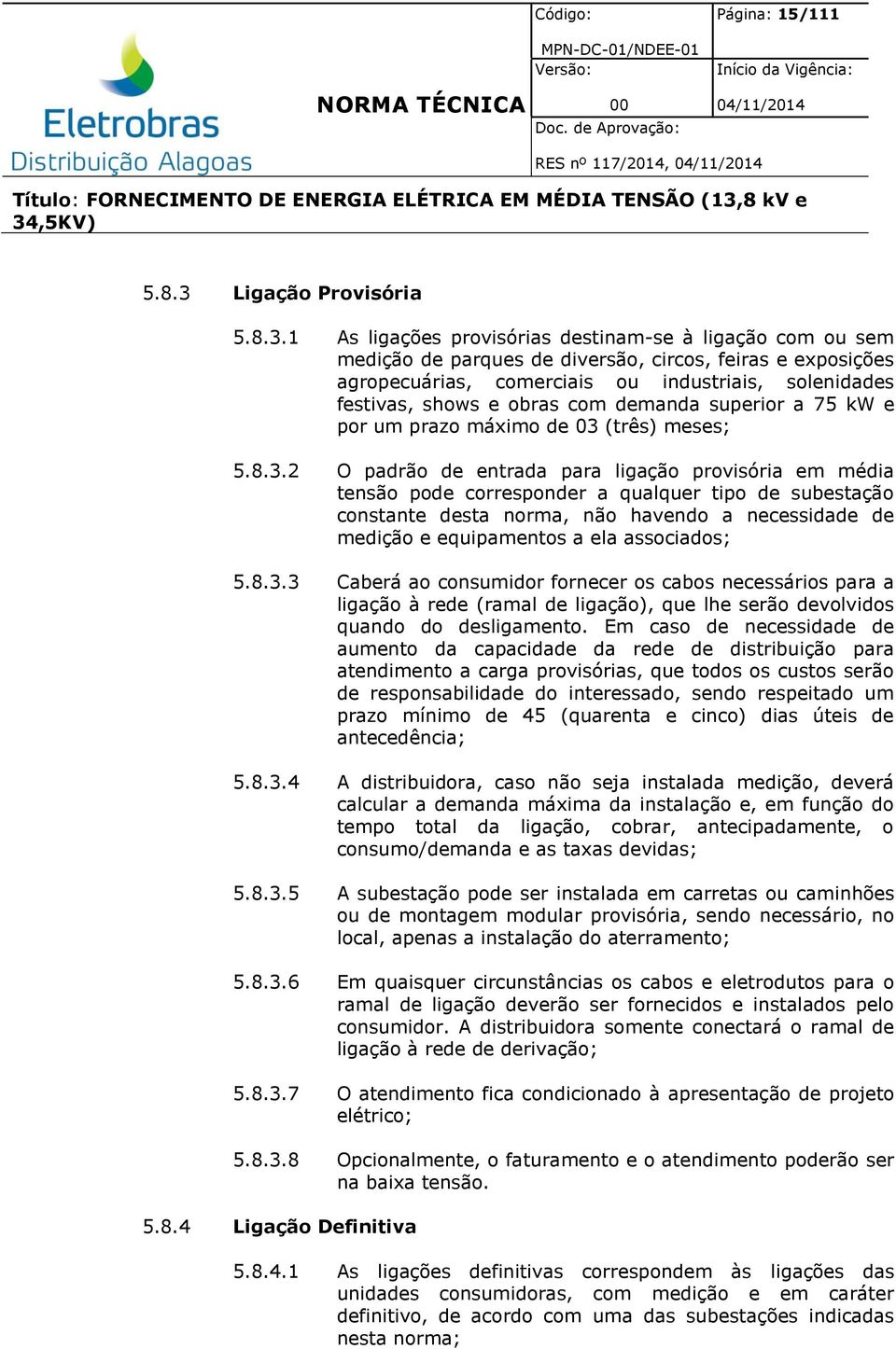 1 As ligações provisórias destinam-se à ligação com ou sem medição de parques de diversão, circos, feiras e exposições agropecuárias, comerciais ou industriais, solenidades festivas, shows e obras