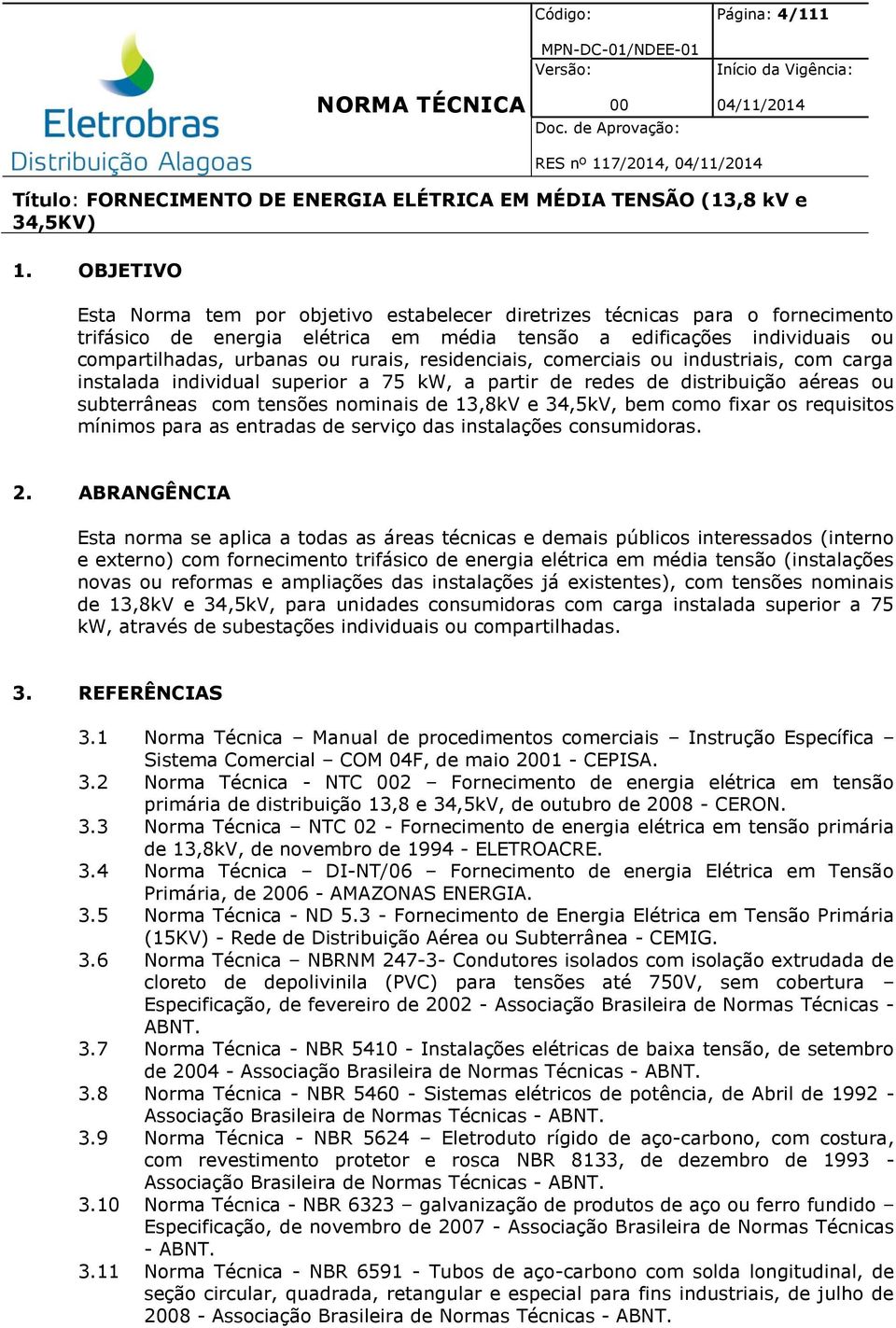 residenciais, comerciais ou industriais, com carga instalada individual superior a 75 kw, a partir de redes de distribuição aéreas ou subterrâneas com tensões nominais de 13,8kV e 34,5kV, bem como