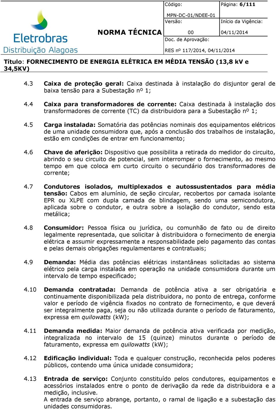 5 Carga instalada: Somatória das potências nominais dos equipamentos elétricos de uma unidade consumidora que, após a conclusão dos trabalhos de instalação, estão em condições de entrar em