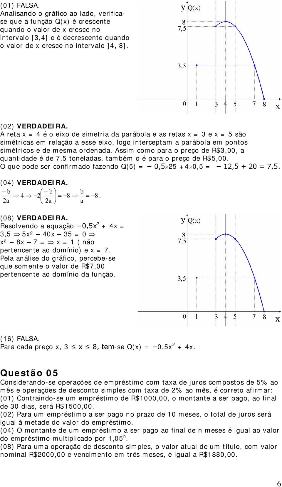 para o preço de R$,00, a quantidade é de 7,5 toneladas, também o é para o preço de R$5,00 O que pode ser confirmado fazendo Q(5) = 0,55 +0,5 = 1,5 + 0 = 7,5 (0) VERDADEIRA b b 8 a a b a 8 (08)