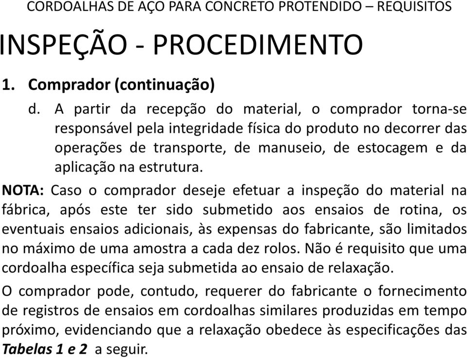 NOTA: Caso o comprador deseje efetuar a inspeção do material na fábrica, após este ter sido submetido aos ensaios de rotina, os eventuais ensaios adicionais, às expensas do fabricante, são limitados